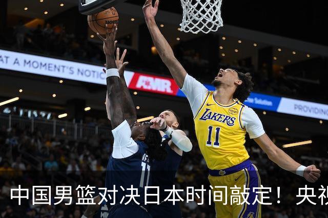 中国男篮对决日本时间敲定！央视CCTV5+直播，要是想3杀敌手需做3点调动