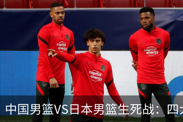 中国男篮VS日本男篮生死战：四大优势加持，防范隐患刻不容缓