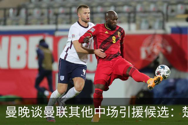 曼晚谈曼联其他中场引援候选：楚阿梅尼、斯科特、巴莱巴、恩梅查