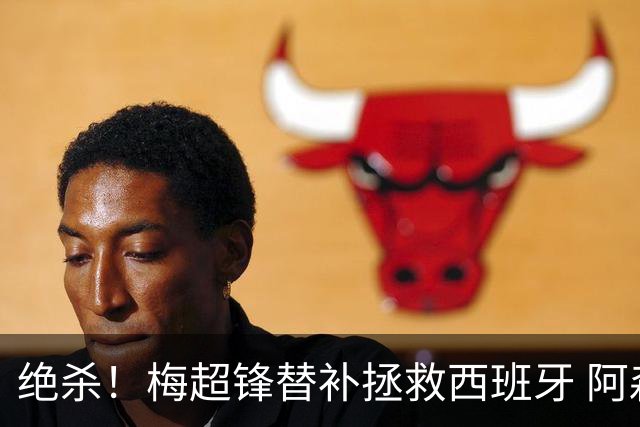 绝杀！梅超锋替补拯救西班牙 阿森纳球迷：基操勿六