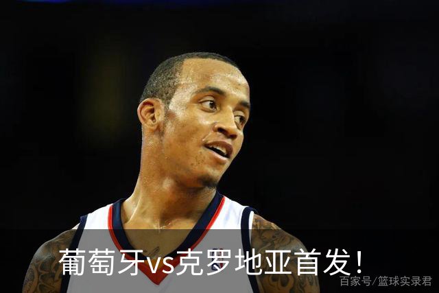 葡萄牙vs克罗地亚首发！
